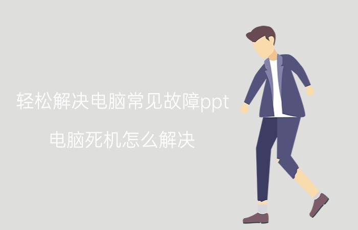 轻松解决电脑常见故障ppt 电脑死机怎么解决？